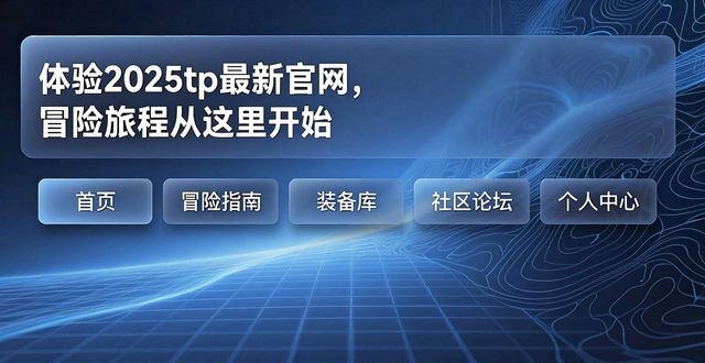 体验2025tp最新官网，冒险旅程从这里开始